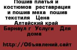 Пошив платья и  костюмов, реставрация и пошив меха, пошив текстиля › Цена ­ 2 500 - Алтайский край, Барнаул г. Услуги » Для дома   